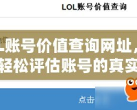 LOL賬號價(jià)值查詢網(wǎng)址，幫你輕松評估賬號的真實(shí)價(jià)值！