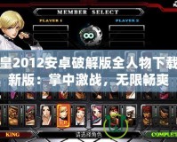 拳皇2012安卓破解版全人物下載最新版：掌中激戰(zhàn)，無(wú)限暢爽