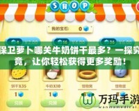 保衛(wèi)蘿卜哪關(guān)牛奶餅干最多？一探究竟，讓你輕松獲得更多獎(jiǎng)勵(lì)！