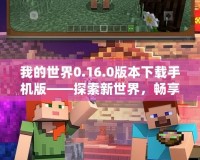 我的世界0.16.0版本下載手機版——探索新世界，暢享無限樂趣！