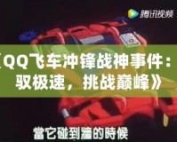 《QQ飛車沖鋒戰(zhàn)神事件：駕馭極速，挑戰(zhàn)巔峰》