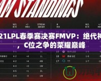2021LPL春季賽決賽FMVP：絕代神鋒，C位之爭(zhēng)的榮耀巔峰