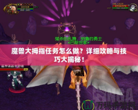 魔獸大拇指任務怎么做？詳細攻略與技巧大揭秘！