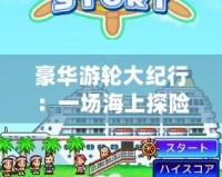豪華游輪大紀(jì)行：一場海上探險的極致體驗