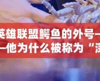 英雄聯(lián)盟鱷魚的外號——他為什么被稱為“深海怪物”？