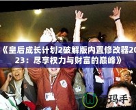 《皇后成長計劃2破解版內(nèi)置修改器2023：盡享權力與財富的巔峰》