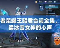 王者榮耀王昭君臺詞全集，解讀冰雪女神的心聲