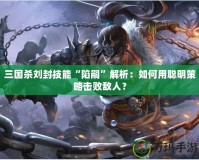 三國(guó)殺劉封技能“陷嗣”解析：如何用聰明策略擊敗敵人？