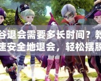 龍之谷退會需要多長時間？教你如何快速安全地退會，輕松擺脫困擾！