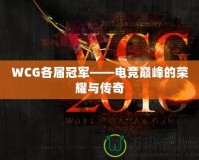 WCG各屆冠軍——電競(jìng)巔峰的榮耀與傳奇
