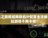 求生之路局域網(wǎng)聯(lián)機(jī)IP配置全攻略，暢玩游戲不再卡頓！