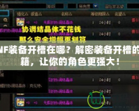DNF裝備開槽在哪？解密裝備開槽的秘籍，讓你的角色更強(qiáng)大！