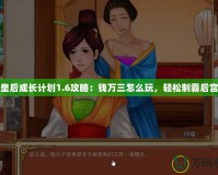 皇后成長計劃1.6攻略：錢萬三怎么玩，輕松制霸后宮