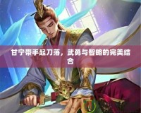 甘寧帶手起刀落，武勇與智略的完美結(jié)合
