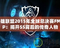 英雄聯(lián)盟2015年全球總決賽FMVP：揭開S5背后的傳奇人物