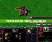 夢幻西游釣魚起竿攻略：掌握技巧，輕松釣到稀有寶物