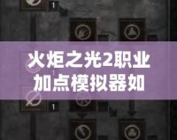 火炬之光2職業(yè)加點(diǎn)模擬器如何設(shè)置？?jī)?yōu)化你的角色成長(zhǎng)！