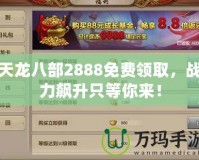 天龍八部2888免費(fèi)領(lǐng)取，戰(zhàn)力飆升只等你來！