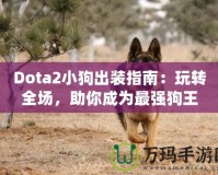 Dota2小狗出裝指南：玩轉(zhuǎn)全場，助你成為最強(qiáng)狗王