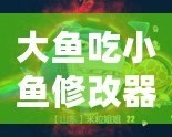 大魚吃小魚修改器FM：暢享無限樂趣，掌控游戲世界！