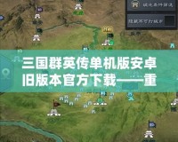 三國群英傳單機版安卓舊版本官方下載——重溫經(jīng)典，暢享策略人生！
