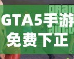 GTA5手游免費(fèi)下正版手機(jī)安卓，暢享極致游戲體驗(yàn)