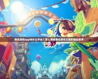 騰訊游戲app叫什么平臺(tái)？深入揭秘騰訊游戲王國(guó)的精彩世界