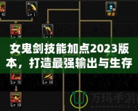 女鬼劍技能加點(diǎn)2023版本，打造最強(qiáng)輸出與生存兼?zhèn)涞墓韯χ?></a></div>
                        <div   id=