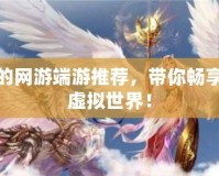 好玩的網(wǎng)游端游推薦，帶你暢享全新虛擬世界！
