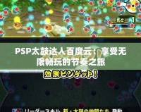 PSP太鼓達(dá)人百度云：享受無(wú)限暢玩的節(jié)奏之旅