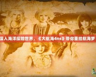 深入海洋探險世界，《大航海4ns》帶你重拾航海夢！