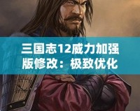 三國(guó)志12威力加強(qiáng)版修改：極致優(yōu)化與全新體驗(yàn)，讓你重燃激情！