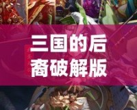 三國的后裔破解版——傳承經(jīng)典，重塑榮耀！