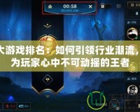 盛大游戲排名：如何引領(lǐng)行業(yè)潮流，成為玩家心中不可動(dòng)搖的王者