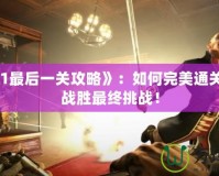 《羞辱1最后一關(guān)攻略》：如何完美通關(guān)，輕松戰(zhàn)勝最終挑戰(zhàn)！