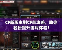 CF新版本刷CF點(diǎn)攻略，助你輕松提升游戲體驗(yàn)！