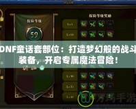 DNF童話套部位：打造夢幻般的戰(zhàn)斗裝備，開啟專屬魔法冒險！