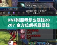 DNF附魔師怎么賺錢2020？全方位解析最賺錢的附魔師技能與策略！