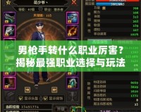 男槍手轉(zhuǎn)什么職業(yè)厲害？揭秘最強(qiáng)職業(yè)選擇與玩法技巧