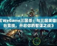 《WeGame三國(guó)殺：與三國(guó)英雄同臺(tái)競(jìng)技，開(kāi)啟你的智謀之戰(zhàn)》