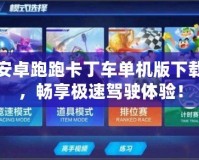 安卓跑跑卡丁車單機(jī)版下載，暢享極速駕駛體驗(yàn)！