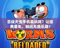 百戰(zhàn)天蟲手機(jī)能玩嗎？讓經(jīng)典重生，暢玩無限樂趣！