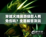 穿越火線端游綠巨人有免傷嗎？全面解答及玩法技巧分享
