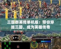 三國(guó)群英傳單機(jī)版：帶你穿越三國(guó)，成為英雄傳奇