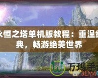 永恒之塔單機(jī)版教程：重溫經(jīng)典，暢游絕美世界