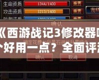 《西游戰(zhàn)記3修改器哪個(gè)好用一點(diǎn)？全面評(píng)測與推薦》