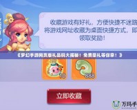 《夢幻手游網(wǎng)頁版禮品碼大揭秘！免費豪禮等你拿！》