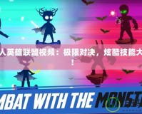 火柴人英雄聯(lián)盟視頻：極限對(duì)決，炫酷技能大爆發(fā)！