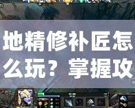 地精修補(bǔ)匠怎么玩？掌握攻略成為Dota高手