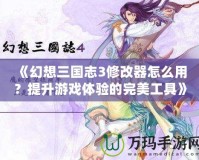 《幻想三國志3修改器怎么用？提升游戲體驗(yàn)的完美工具》